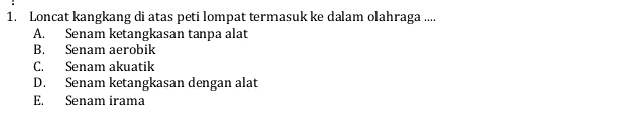 Loncat kangkang di atas peti lompat termasuk ke dalam olahraga ....
A. Senam ketangkasan tanpa alat
B. Senam aerobik
C. Senam akuatik
D. Senam ketangkasan dengan alat
E. Senam irama