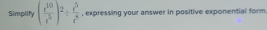 Simplify ( r^(10)/r^5 end(pmatrix)^2/  t^5/r^8  , expressing your answer in positive exponential form
