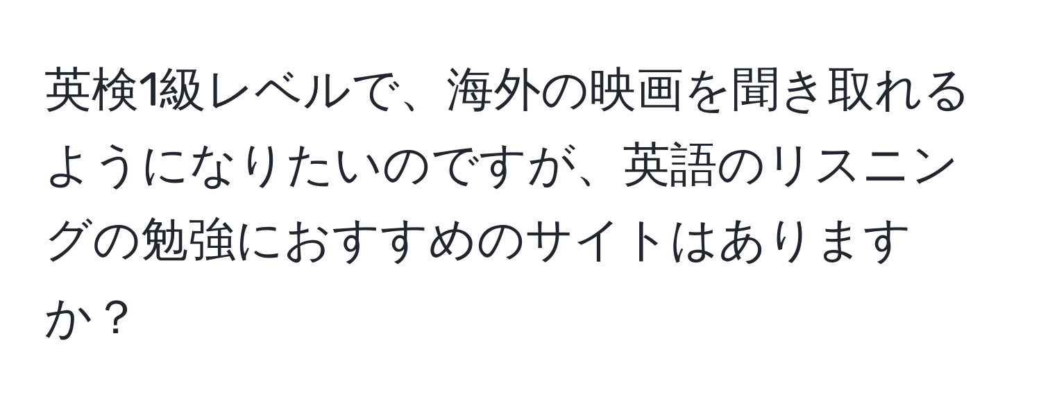 英検1級レベルで、海外の映画を聞き取れるようになりたいのですが、英語のリスニングの勉強におすすめのサイトはありますか？