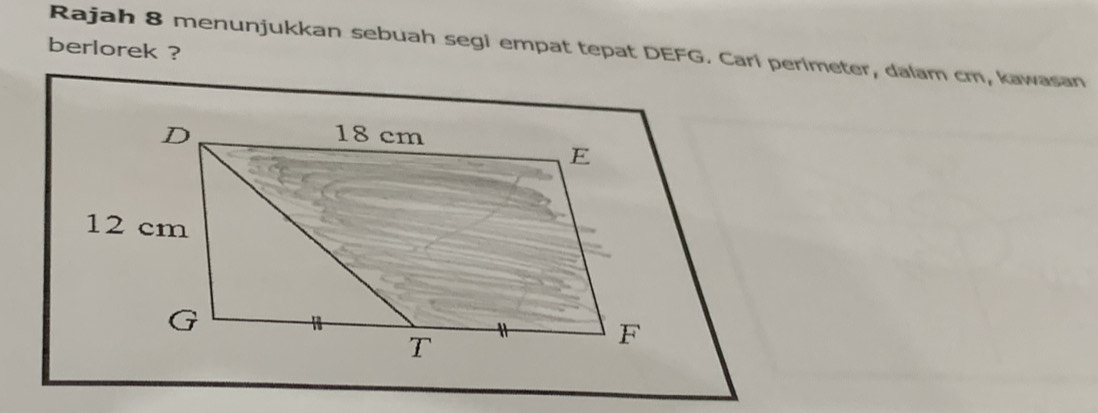 Rajah 8 menunjukkan sebuah segi empat tepat DEFG. Cari perimeter, dalam cm, kawasan 
berlorek ?