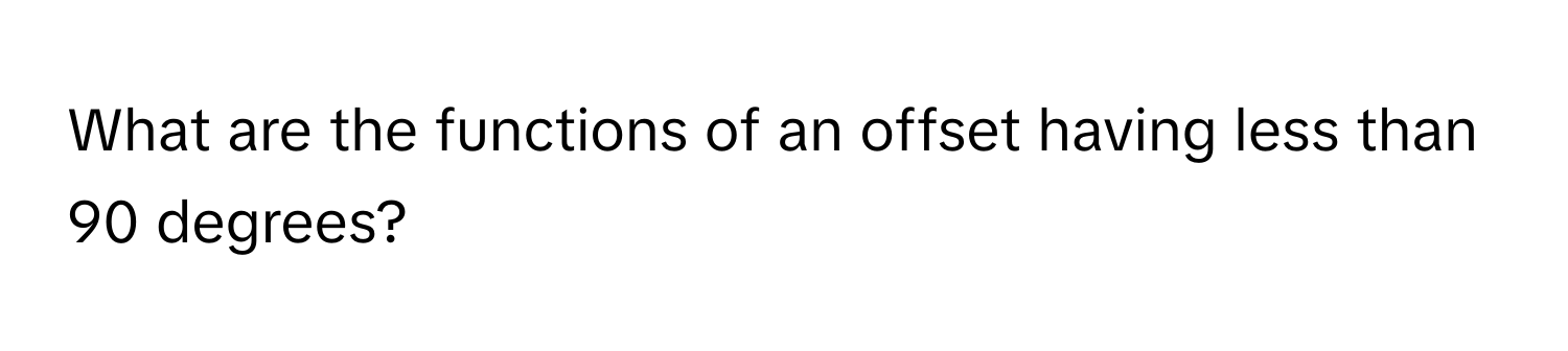 Solved: What are the functions of an offset having less than 90 degrees ...