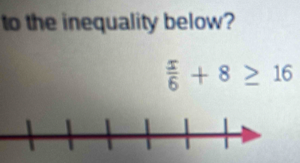 to the inequality below?
 x/6 +8≥ 16