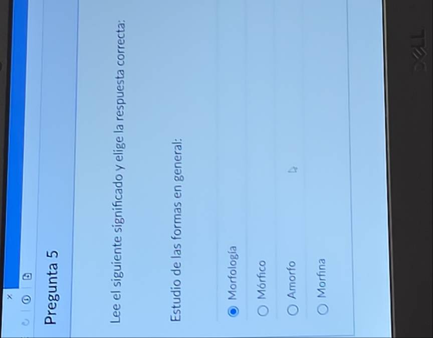 Pregunta 5
Lee el siguiente signifcado y elige la respuesta correcta:
Estudio de las formas en general:
Morfología
Mórfico
Amorfo
Morfina