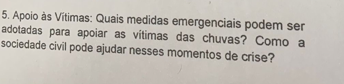 Apoio às Vítimas: Quais medidas emergenciais podem ser 
adotadas para apoiar as vítimas das chuvas? Como a 
sociedade civil pode ajudar nesses momentos de crise?