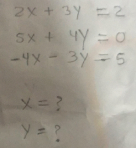 2x+3y=2
5x+4y=0
-4x-3y=5
x= ?
y= ?