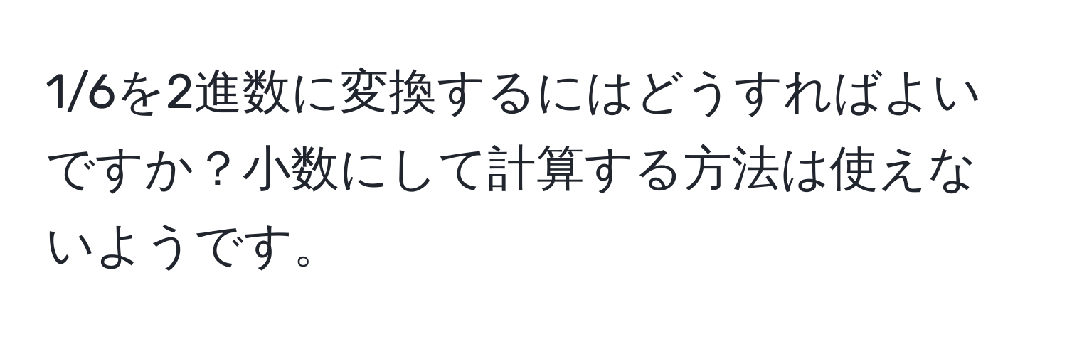 1/6を2進数に変換するにはどうすればよいですか？小数にして計算する方法は使えないようです。