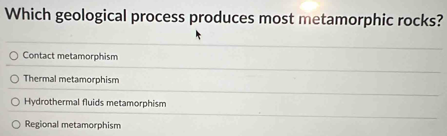 Which geological process produces most metamorphic rocks?
Contact metamorphism
Thermal metamorphism
Hydrothermal fluids metamorphism
Regional metamorphism