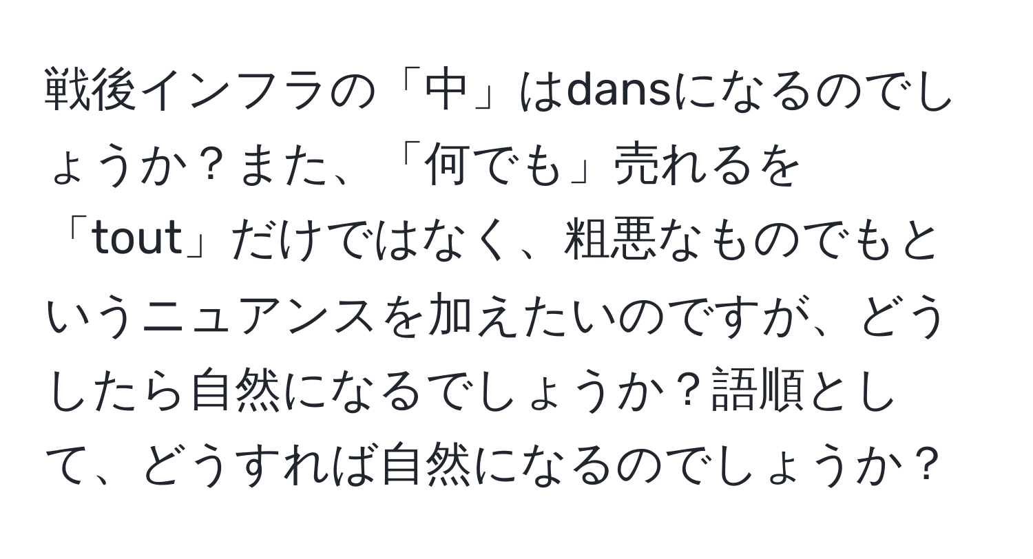 戦後インフラの「中」はdansになるのでしょうか？また、「何でも」売れるを「tout」だけではなく、粗悪なものでもというニュアンスを加えたいのですが、どうしたら自然になるでしょうか？語順として、どうすれば自然になるのでしょうか？