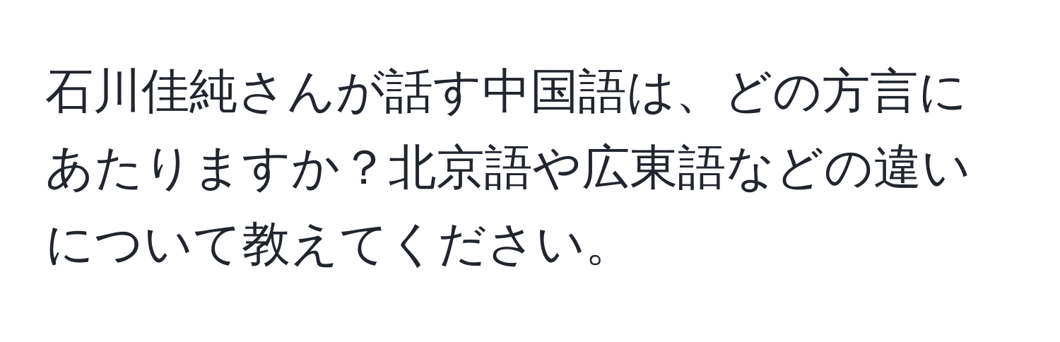 石川佳純さんが話す中国語は、どの方言にあたりますか？北京語や広東語などの違いについて教えてください。