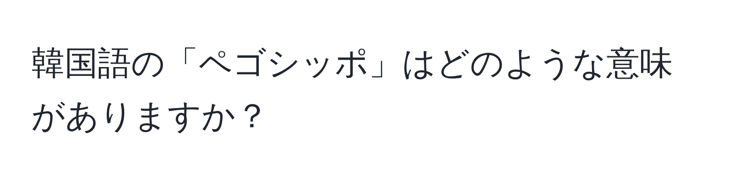 韓国語の「ペゴシッポ」はどのような意味がありますか？