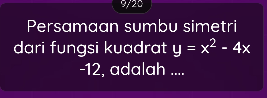 9/20 
Persamaan sumbu simetri 
dari fungsi kuadrat y=x^2-4x
-12, adalah ....