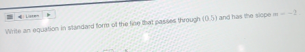 ←| Liaben 
Write an equation in standard form of the line that passes through (0.5) and has the slope m=-2