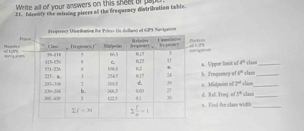 Write all of your answers on this sheet of paper.
21. Identify the missing pieces of the frequency distribution table.
N
o
B
4^(th) class_
6^(th) class_
class_
class_
width_