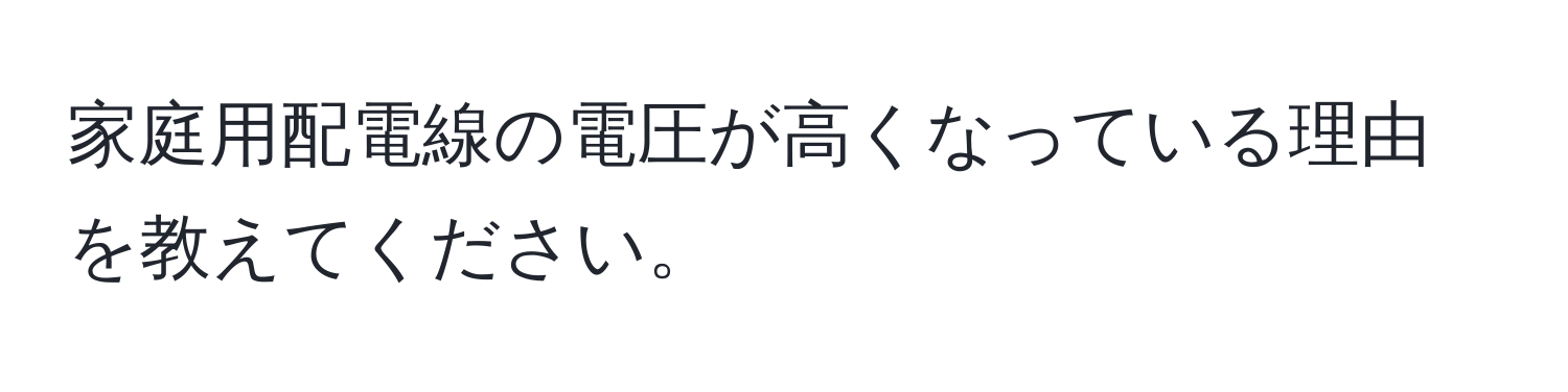 家庭用配電線の電圧が高くなっている理由を教えてください。