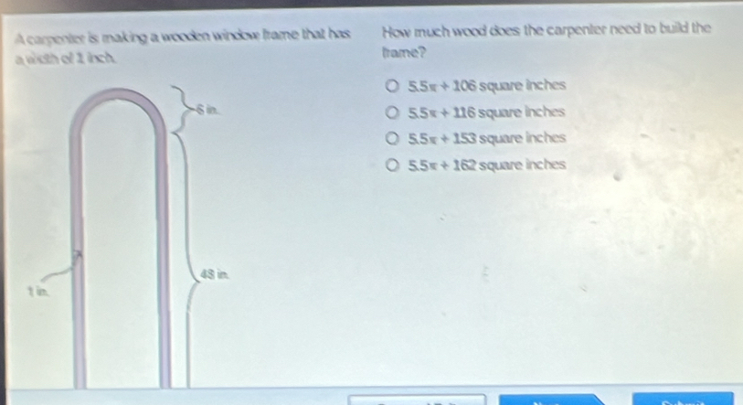 A carpenter is making a wooden window frame that has How much wood does the carpenter need to build the
a with of 1 inch. frame?
5.5π +106 square inches
6 in. uare hches
5.5x+116sq
5.5x+153 SQ uare inches
5.5π +162sq uare inch es
48 in.
t in.