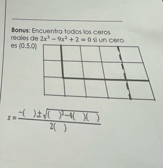 Bonus: Encuentra todos los ceros 
reales de 2x^3-9x^2+2=0 si un cero 
es (0.5,0)
x=frac -()± sqrt(()^2)-4()()2()