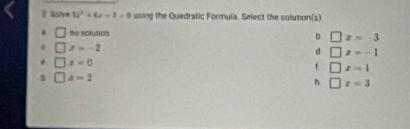 Ssive 3x^2+6x+8=0 using the Quadratic Formula. Select the solution(s)
B □ no solution
b □ x=-3
@ □ z=-2
d □ x=-1
e. □ x=0
f □ x=1
a □ z=2
h □ x=3