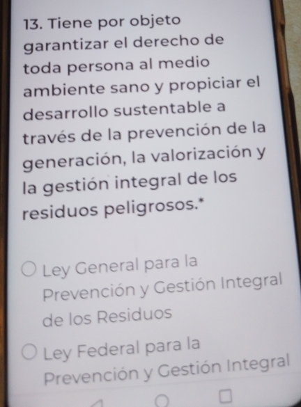 Tiene por objeto
garantizar el derecho de
toda persona al medio
ambiente sano y propiciar el
desarrollo sustentable a
través de la prevención de la
generación, la valorización y
la gestión integral de los
residuos peligrosos.*
Ley General para la
Prevención y Gestión Integral
de los Residuos
Ley Federal para la
Prevención y Gestión Integral