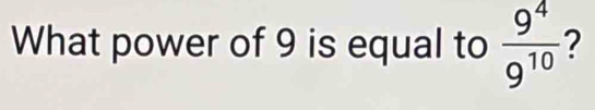 What power of 9 is equal to  9^4/9^(10)  ?