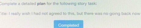 Complete a detailed plan for the following story task: 
Title: I really wish I had not agreed to this, but there was no going back now 
Completed