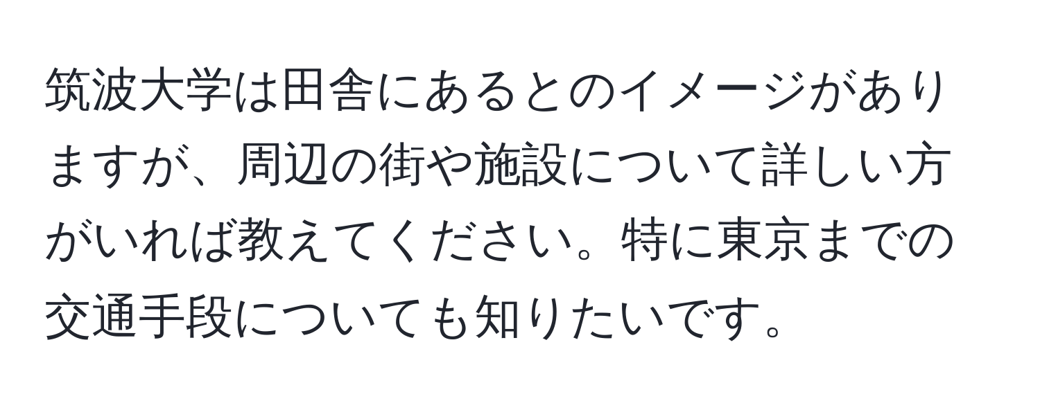 筑波大学は田舎にあるとのイメージがありますが、周辺の街や施設について詳しい方がいれば教えてください。特に東京までの交通手段についても知りたいです。