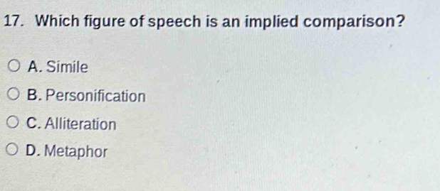 Which figure of speech is an implied comparison?
A. Simile
B. Personification
C. Alliteration
D. Metaphor