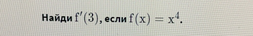 Найди f'(3) , если f(x)=x^4.