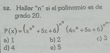 Hallar “ n ” si el polinomio es de
grado 20.
P(x)=(x^(n^n)+5x+6)^n^n(4x^n+5x+6)^n^(n-)
a) 1 b) 2 c) 3
d) 4 e) 5