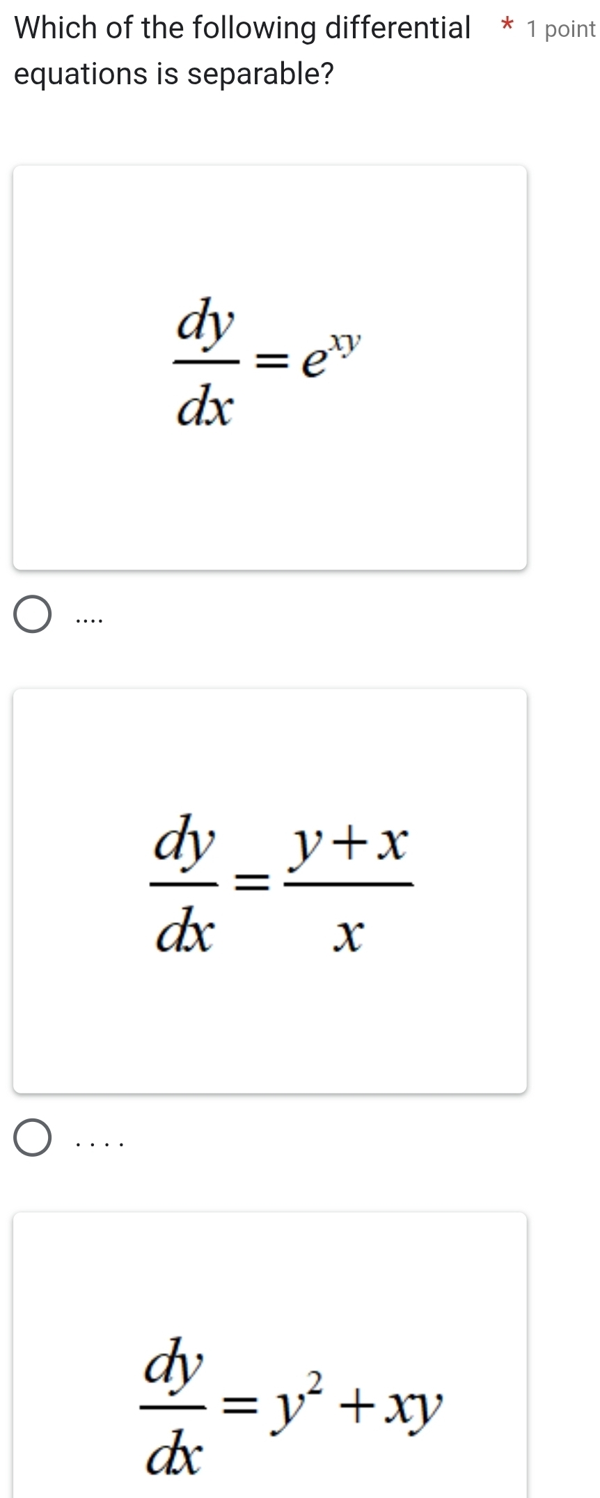 Which of the following differential * 1 point
equations is separable?
 dy/dx =e^(xy)
…
 dy/dx = (y+x)/x . . . .
 dy/dx =y^2+xy