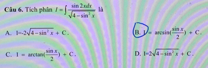 Tích phân I=∈t  sin 2xdx/sqrt(4-sin^2x)  là
A. I=-2sqrt(4-sin^2x)+C. B. Y=arcsin ( sin x/2 )+C.
C. I=arctan ( sin x/2 )+C.
D. I=2sqrt(4-sin^2x)+C.