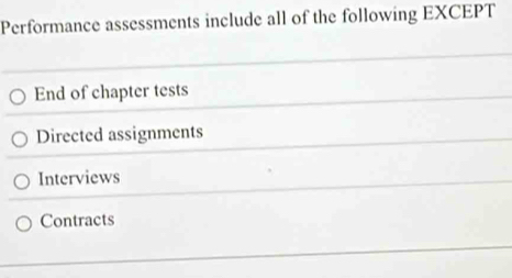 Performance assessments include all of the following EXCEPT
End of chapter tests
Directed assignments
Interviews
Contracts