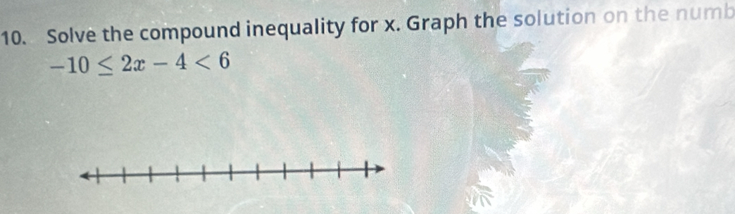 Solve the compound inequality for x. Graph the solution on the numb
-10≤ 2x-4<6</tex>