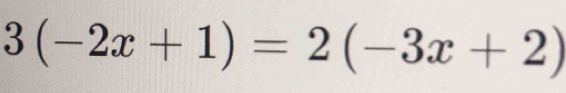 3(-2x+1)=2(-3x+2)