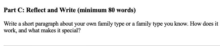 Reflect and Write (minimum 80 words) 
Write a short paragraph about your own family type or a family type you know. How does it 
work, and what makes it special?