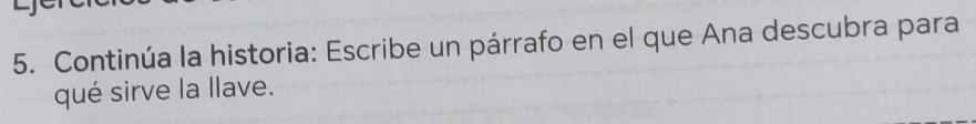 Continúa la historia: Escribe un párrafo en el que Ana descubra para 
qué sirve la llave.