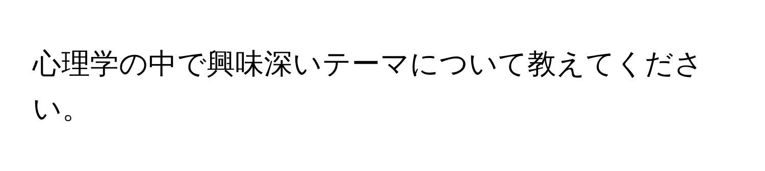 心理学の中で興味深いテーマについて教えてください。