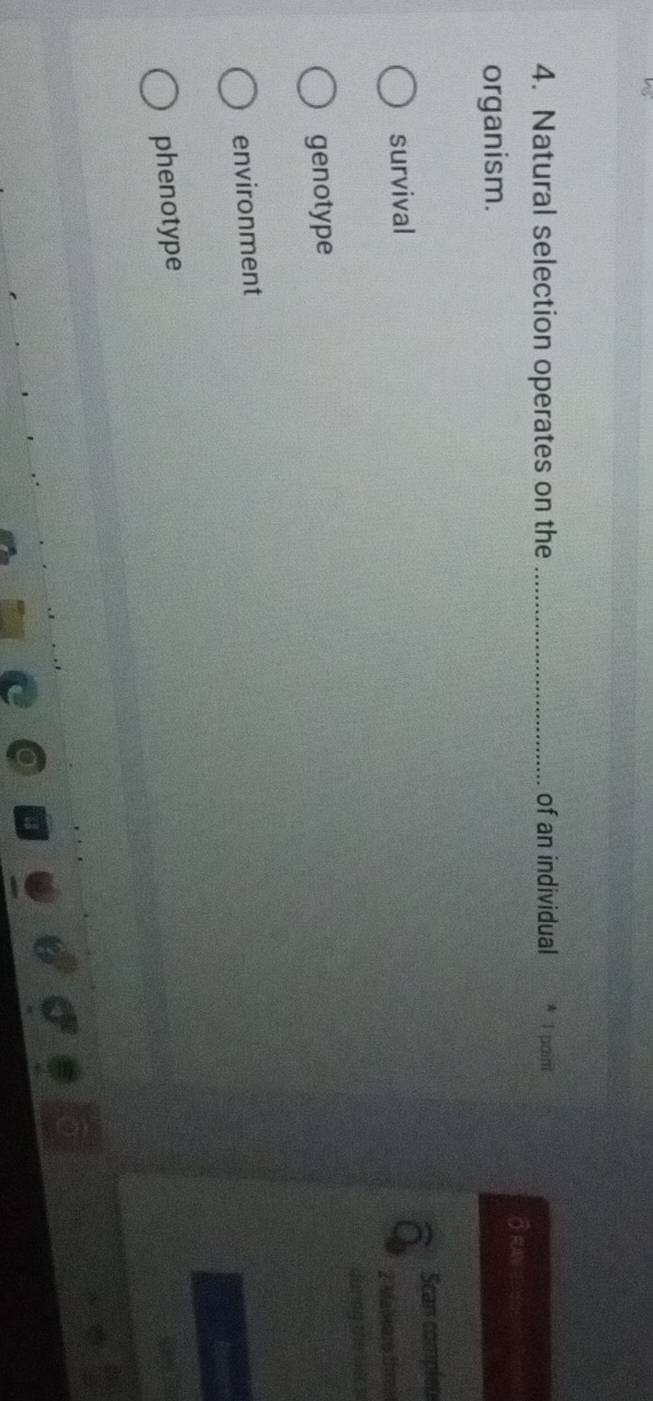 Natural selection operates on the _of an individual 1 point
organism.
survival Scan complen
2 Malware tres
genotype
environment
phenotype