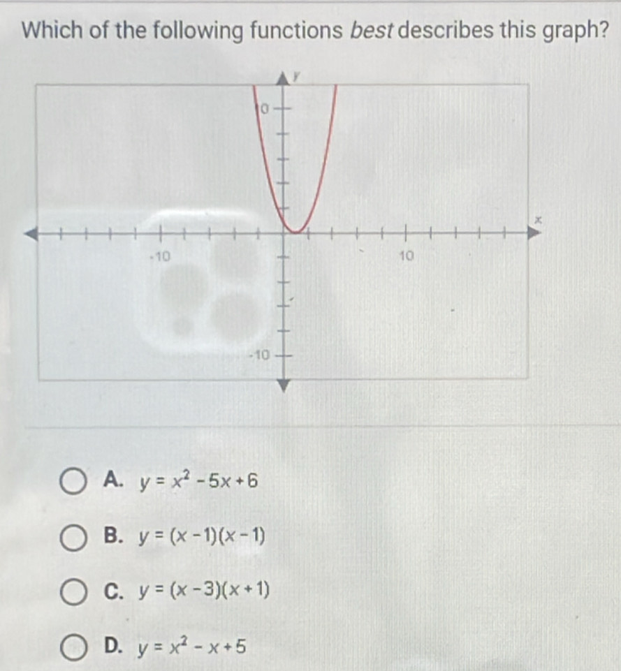 Which of the following functions best describes this graph?
A. y=x^2-5x+6
B. y=(x-1)(x-1)
C. y=(x-3)(x+1)
D. y=x^2-x+5