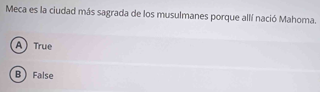 Meca es la ciudad más sagrada de los musulmanes porque allí nació Mahoma.
ATrue
B False