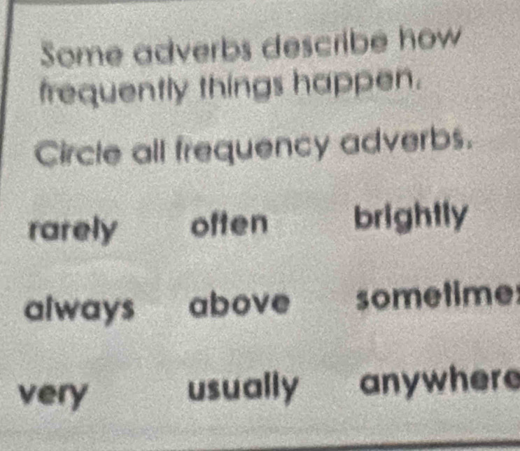 Some adverbs describe how
frequently things happen.
Circle all frequency adverbs.
rarely often brightly
always above sometime
very usually anywhere