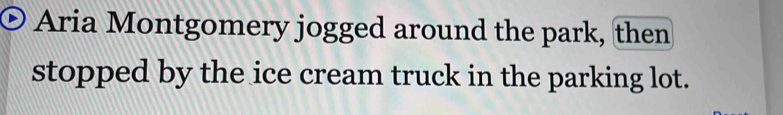 Aria Montgomery jogged around the park, then 
stopped by the ice cream truck in the parking lot.