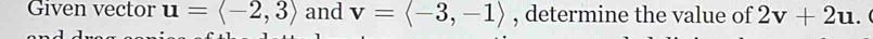 Gıven vector u=langle -2,3rangle and v=langle -3,-1rangle , determine the value of 2v+2u.