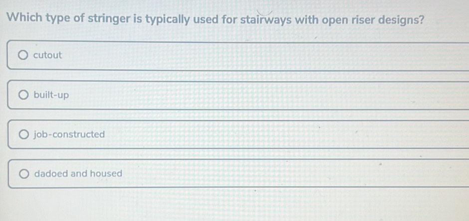 Which type of stringer is typically used for stairways with open riser designs?
cutout
built-up
job-constructed
dadoed and housed