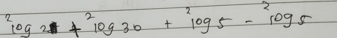 ^2log 2+^2log 30+^2log 5-^2log 5