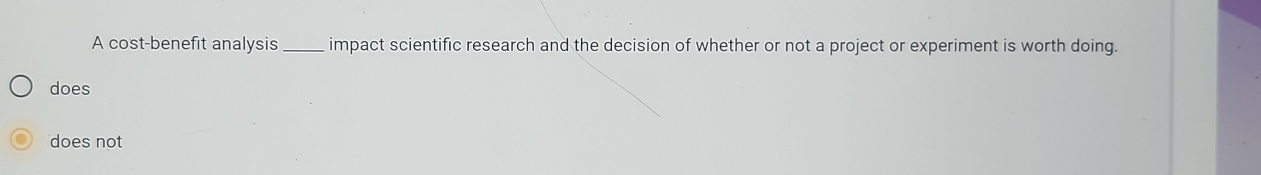 A cost-benefit analysis _impact scientific research and the decision of whether or not a project or experiment is worth doing.
does
does not