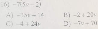 -7(5v-2)
A) -35v+14 B) -2+20v
C) -4+24v D) -7v+70