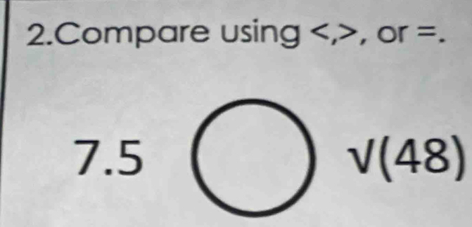 Compare using , , or =.
7 .5 sqrt((48))