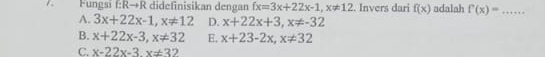 Fungsi :Rto R didefinisikan dengan fx=3x+22x-1, x!= 12. Invers dari f(x) adalah f'(x)= _
A. 3x+22x-1, x!= 12 D. x+22x+3, x!= -32
B. x+22x-3, x!= 32 E, x+23-2x, x!= 32
C. x-22x-3. x!= 32