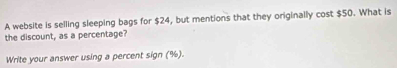 A website is selling sleeping bags for $24, but mentions that they originally cost $50. What is 
the discount, as a percentage? 
Write your answer using a percent sign (%).