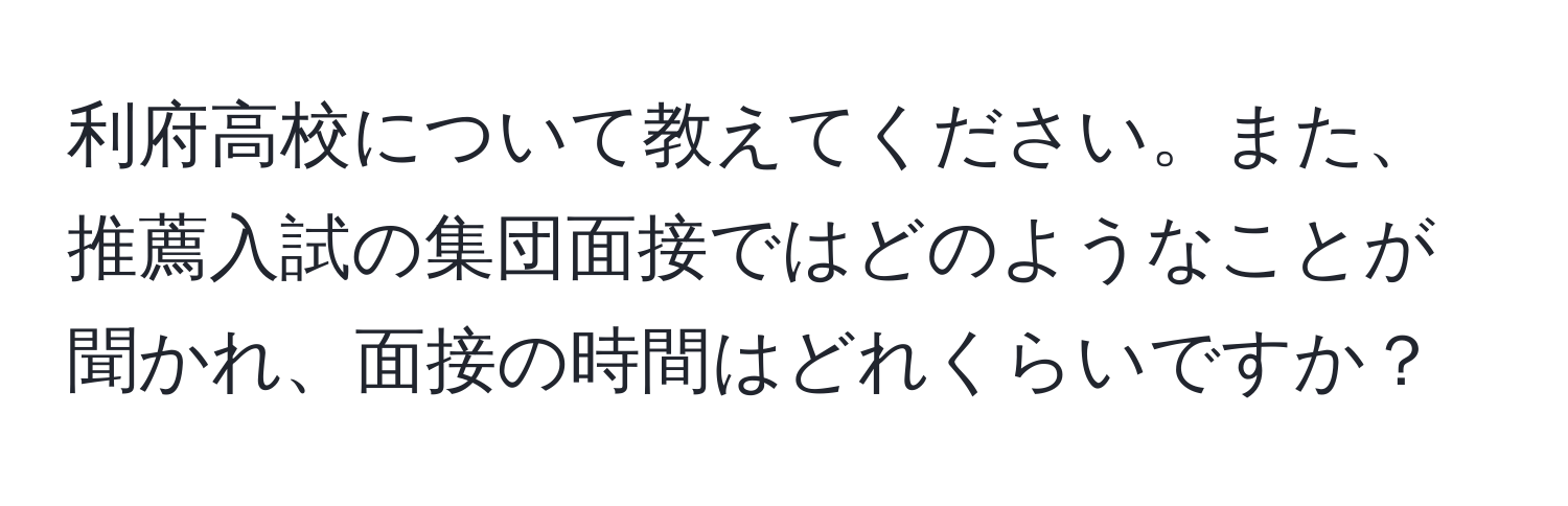 利府高校について教えてください。また、推薦入試の集団面接ではどのようなことが聞かれ、面接の時間はどれくらいですか？